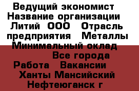 Ведущий экономист › Название организации ­ Литий, ООО › Отрасль предприятия ­ Металлы › Минимальный оклад ­ 24 000 - Все города Работа » Вакансии   . Ханты-Мансийский,Нефтеюганск г.